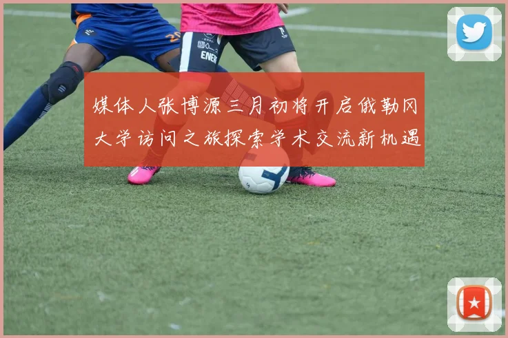 媒体人张博源三月初将开启俄勒冈大学访问之旅探索学术交流新机遇