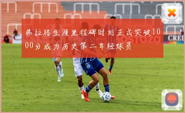 弗拉格生涯里程碑时刻正式突破1000分成为历史第二年轻球员