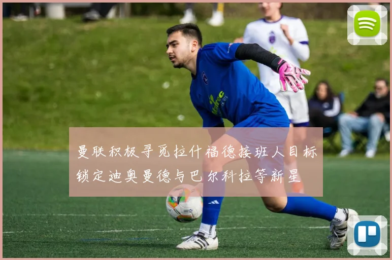 曼联积极寻觅拉什福德接班人目标锁定迪奥曼德与巴尔科拉等新星