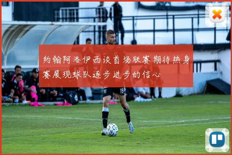 约翰阿洛伊西谈首场联赛期待热身赛展现球队逐步进步的信心