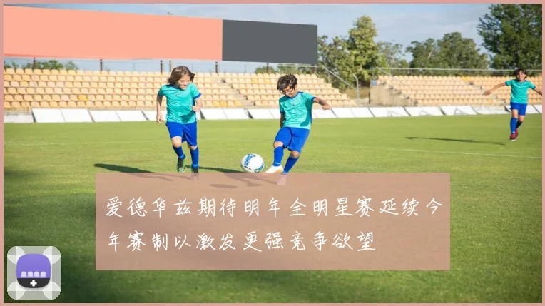 爱德华兹期待明年全明星赛延续今年赛制以激发更强竞争欲望