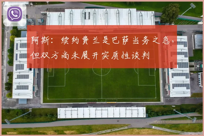阿斯：续约费兰是巴萨当务之急，但双方尚未展开实质性谈判