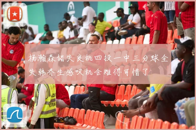 杨瀚森错失良机四投一中三分球全失韩乔生感叹机会难得可惜了