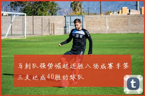 马刺队强势崛起连胜八场成赛季第三支达成40胜的球队